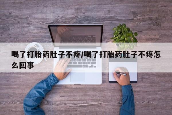 打胎药全国包邮微信喝了打胎药肚子不疼/喝了打胎药肚子不疼怎么回事