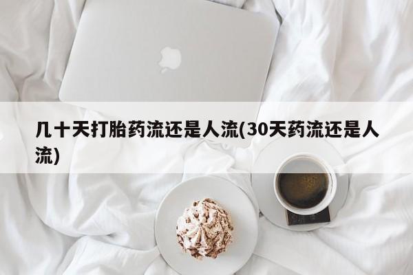 打胎药全国包邮微信几十天打胎药流还是人流(30天药流还是人流)