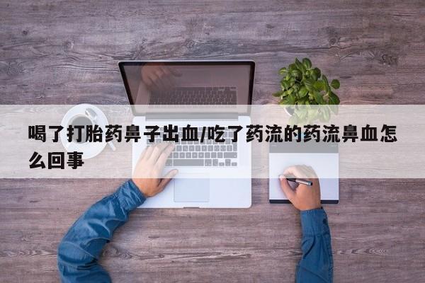 打胎药全国包邮微信喝了打胎药鼻子出血/吃了药流的药流鼻血怎么回事