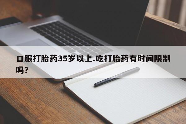 打胎药全国包邮微信口服打胎药35岁以上.吃打胎药有时间限制吗？