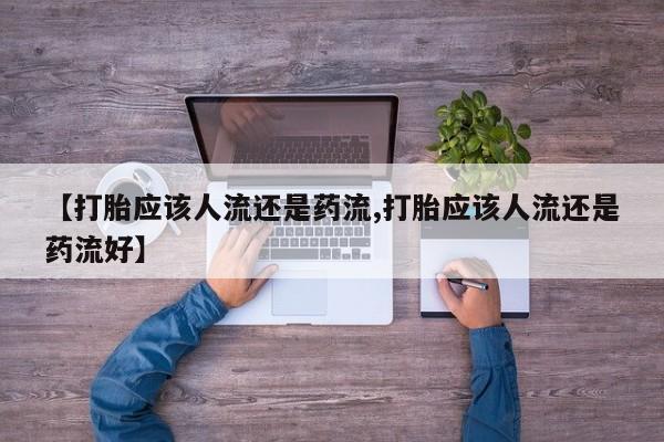 打胎药全国包邮微信【打胎应该人流还是药流,打胎应该人流还是药流好】