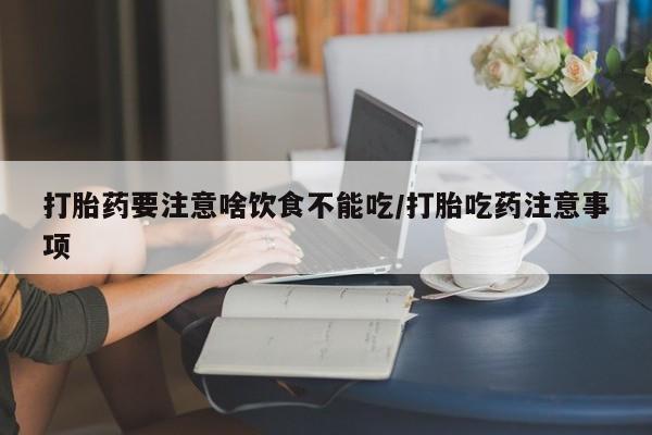 打胎药全国包邮微信打胎药要注意啥饮食不能吃/打胎吃药注意事项