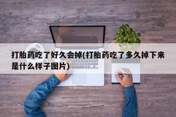 打胎药全国包邮微信打胎药吃了好久会掉(打胎药吃了多久掉下来是什么样子图片)
