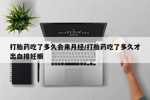 打胎药全国包邮微信打胎药吃了多久会来月经/打胎药吃了多久才出血排妊娠