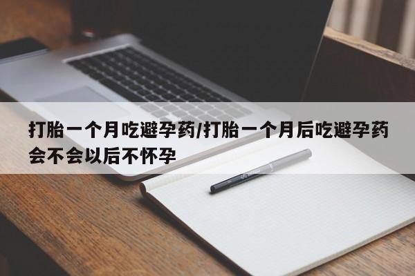 打胎药全国包邮微信打胎一个月吃避孕药/打胎一个月后吃避孕药会不会以后不怀孕