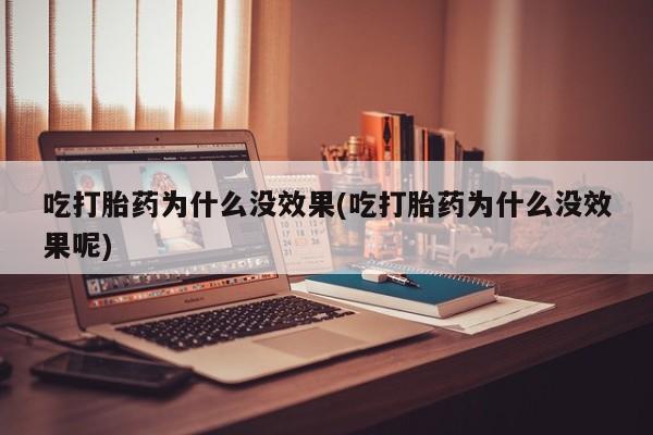 打胎药全国包邮微信吃打胎药为什么没效果(吃打胎药为什么没效果呢)