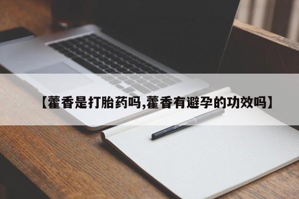 打胎药全国包邮微信【藿香是打胎药吗,藿香有避孕的功效吗】