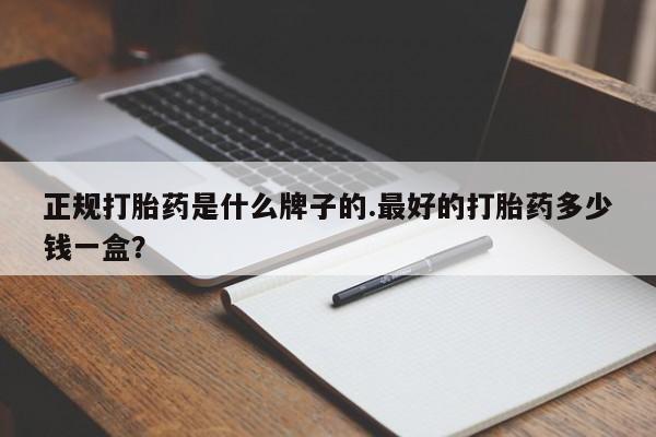 打胎药全国包邮微信正规打胎药是什么牌子的.最好的打胎药多少钱一盒？