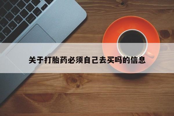 打胎药全国包邮微信关于打胎药必须自己去买吗的信息
