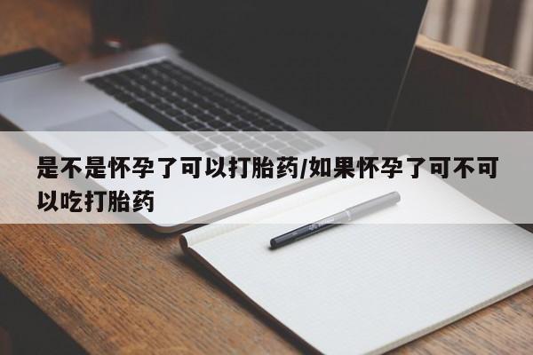 打胎药全国包邮微信是不是怀孕了可以打胎药/如果怀孕了可不可以吃打胎药