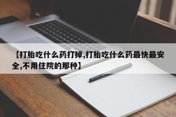 打胎药全国包邮微信【打胎吃什么药打掉,打胎吃什么药最快最安全,不用住院的那种】