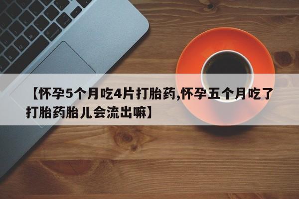 打胎药全国包邮微信【怀孕5个月吃4片打胎药,怀孕五个月吃了打胎药胎儿会流出嘛】