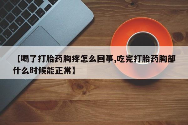 打胎药全国包邮微信【喝了打胎药胸疼怎么回事,吃完打胎药胸部什么时候能正常】