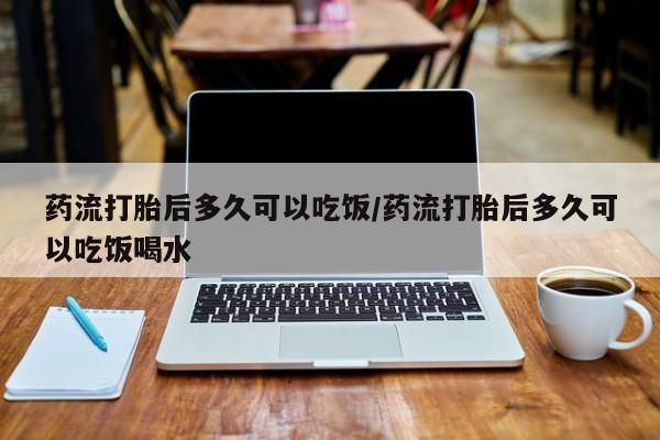 打胎药全国包邮微信药流打胎后多久可以吃饭/药流打胎后多久可以吃饭喝水