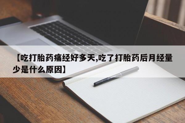 打胎药全国包邮微信【吃打胎药痛经好多天,吃了打胎药后月经量少是什么原因】