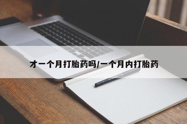 打胎药全国包邮微信才一个月打胎药吗/一个月内打胎药