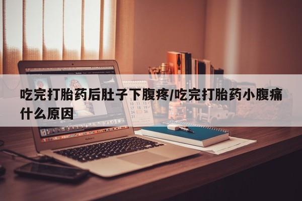 打胎药全国包邮微信吃完打胎药后肚子下腹疼/吃完打胎药小腹痛什么原因