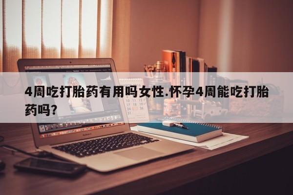 打胎药全国包邮微信4周吃打胎药有用吗女性.怀孕4周能吃打胎药吗？