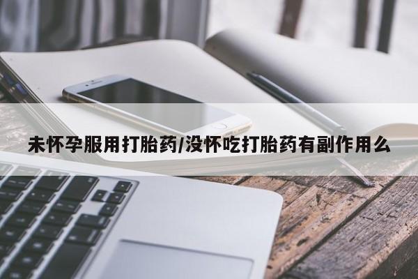 打胎药全国包邮微信未怀孕服用打胎药/没怀吃打胎药有副作用么