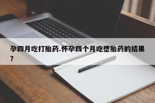 打胎药全国包邮微信孕四月吃打胎药.怀孕四个月吃堕胎药的结果？