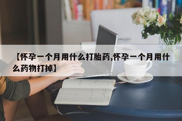 打胎药全国包邮微信【怀孕一个月用什么打胎药,怀孕一个月用什么药物打掉】