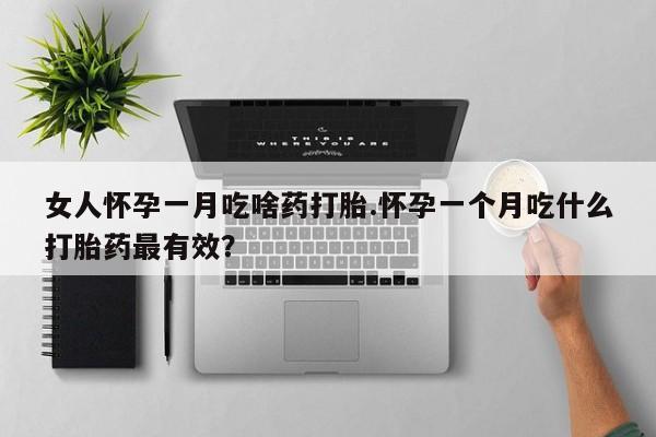 打胎药全国包邮微信女人怀孕一月吃啥药打胎.怀孕一个月吃什么打胎药最有效？