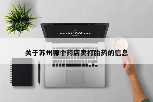 打胎药全国包邮微信关于苏州哪个药店卖打胎药的信息
