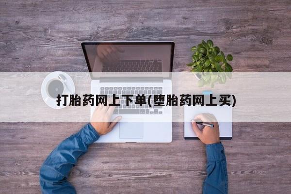 打胎药全国包邮微信打胎药网上下单(堕胎药网上买)