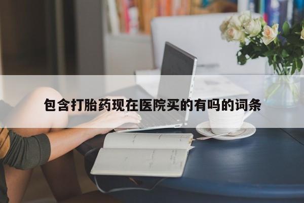 打胎药全国包邮微信包含打胎药现在医院买的有吗的词条