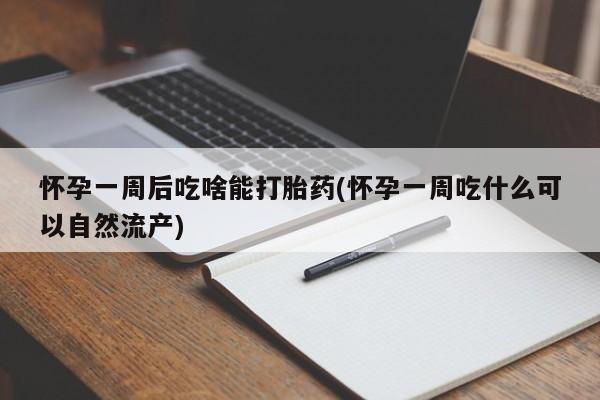 打胎药全国包邮微信怀孕一周后吃啥能打胎药(怀孕一周吃什么可以自然流产)
