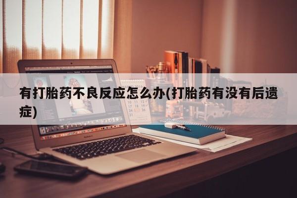 打胎药全国包邮微信有打胎药不良反应怎么办(打胎药有没有后遗症)
