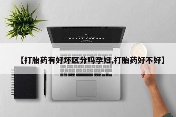 打胎药全国包邮微信【打胎药有好坏区分吗孕妇,打胎药好不好】