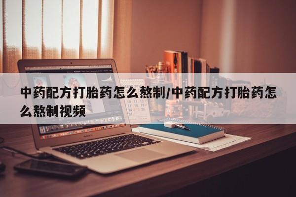 打胎药全国包邮微信中药配方打胎药怎么熬制/中药配方打胎药怎么熬制视频