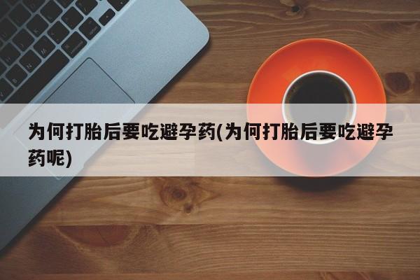 打胎药全国包邮微信为何打胎后要吃避孕药(为何打胎后要吃避孕药呢)