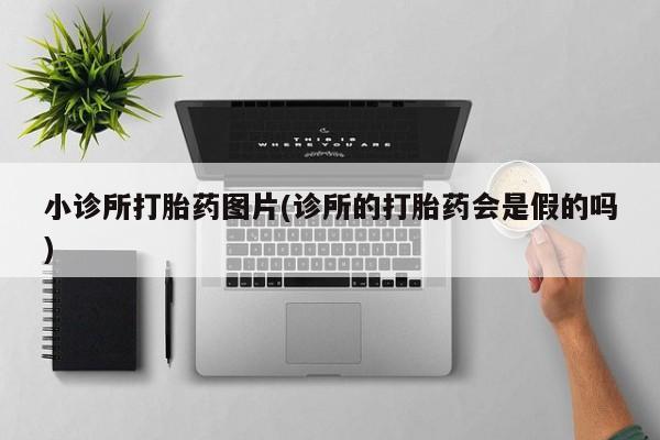 打胎药全国包邮微信小诊所打胎药图片(诊所的打胎药会是假的吗)