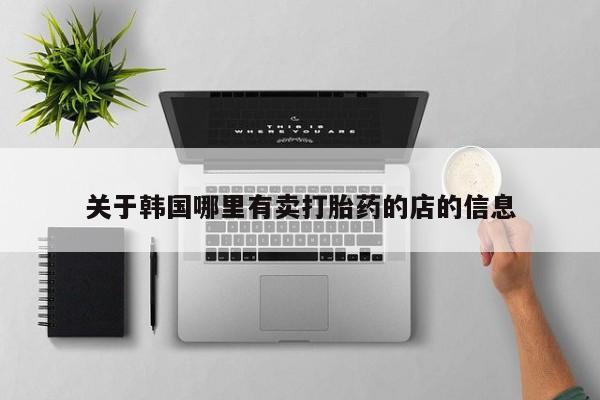 打胎药全国包邮微信关于韩国哪里有卖打胎药的店的信息