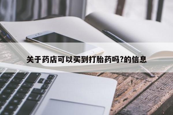 打胎药全国包邮微信关于药店可以买到打胎药吗?的信息