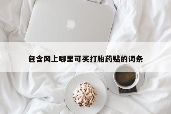 打胎药全国包邮微信包含网上哪里可买打胎药贴的词条