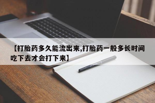打胎药全国包邮微信【打胎药多久能流出来,打胎药一般多长时间吃下去才会打下来】
