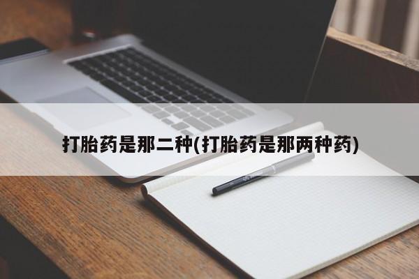 打胎药全国包邮微信打胎药是那二种(打胎药是那两种药)