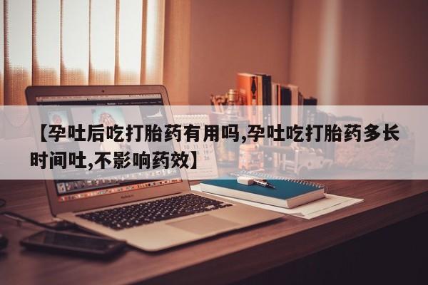 打胎药全国包邮微信【孕吐后吃打胎药有用吗,孕吐吃打胎药多长时间吐,不影响药效】