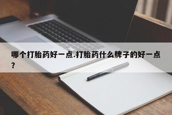 打胎药全国包邮微信哪个打胎药好一点.打胎药什么牌子的好一点？