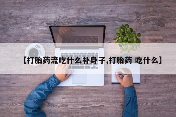 打胎药全国包邮微信【打胎药流吃什么补身子,打胎药 吃什么】