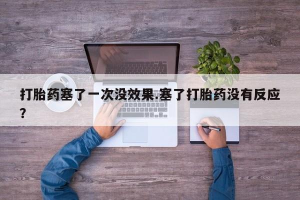 打胎药全国包邮微信打胎药塞了一次没效果.塞了打胎药没有反应？