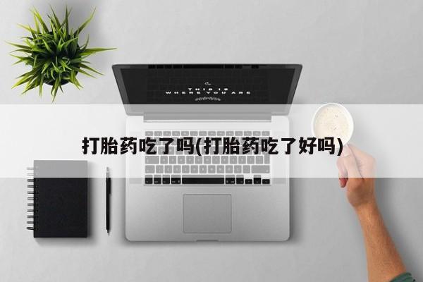 打胎药全国包邮微信打胎药吃了吗(打胎药吃了好吗)