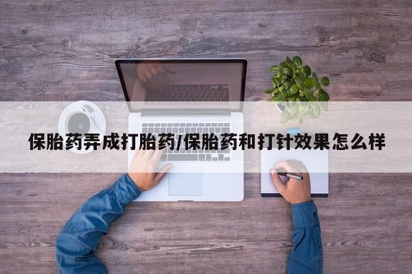 打胎药全国包邮微信保胎药弄成打胎药/保胎药和打针效果怎么样