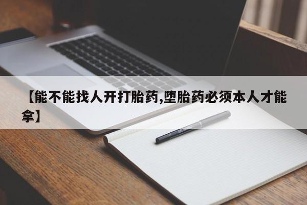 打胎药全国包邮微信【能不能找人开打胎药,堕胎药必须本人才能拿】