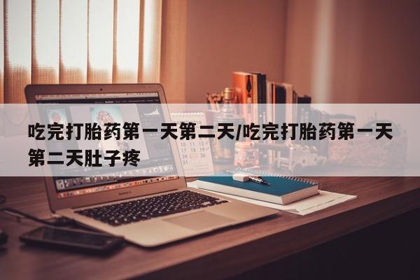 打胎药全国包邮微信吃完打胎药第一天第二天/吃完打胎药第一天第二天肚子疼
