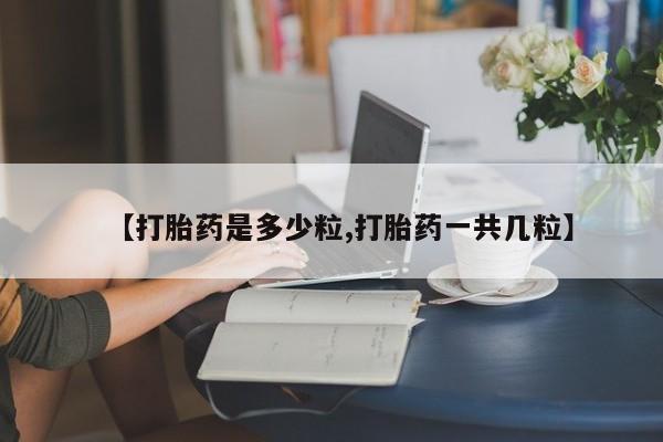打胎药全国包邮微信【打胎药是多少粒,打胎药一共几粒】