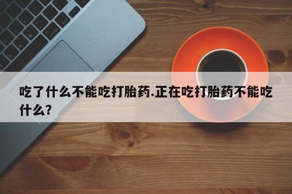 打胎药全国包邮微信吃了什么不能吃打胎药.正在吃打胎药不能吃什么？